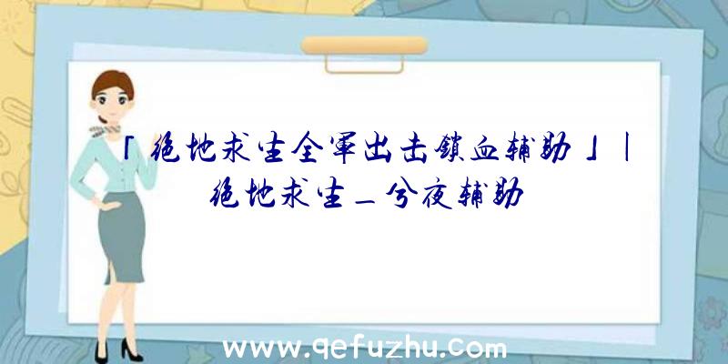 「绝地求生全军出击锁血辅助」|绝地求生_兮夜辅助